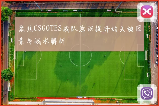 聚焦CSGOTES战队意识提升的关键因素与战术解析