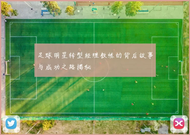 足球明星转型经理教练的背后故事与成功之路揭秘
