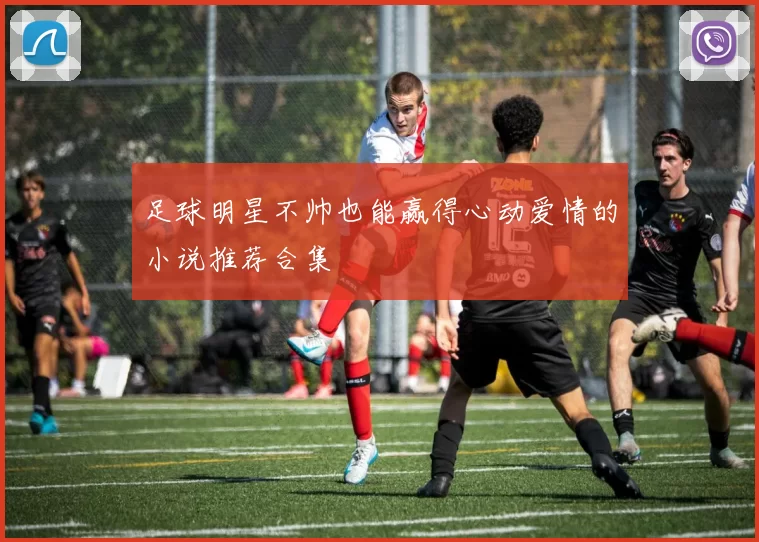 足球明星不帅也能赢得心动爱情的小说推荐合集