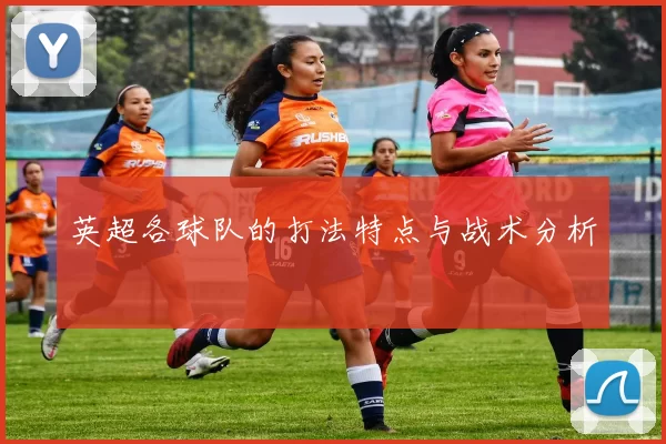 英超各球队的打法特点与战术分析