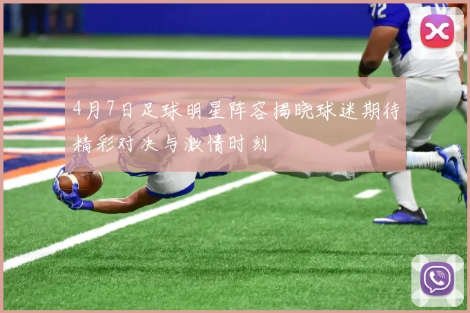 4月7日足球明星阵容揭晓球迷期待精彩对决与激情时刻