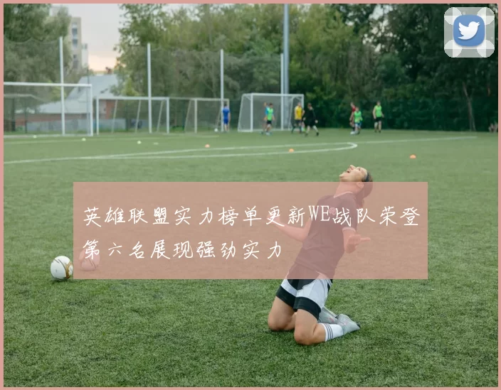 英雄联盟实力榜单更新WE战队荣登第六名展现强劲实力