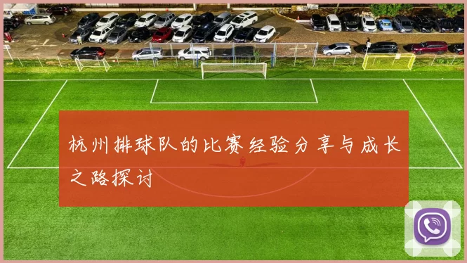 杭州排球队的比赛经验分享与成长之路探讨