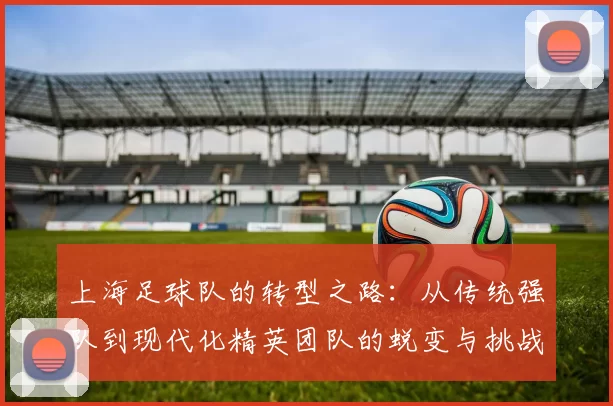上海足球队的转型之路：从传统强队到现代化精英团队的蜕变与挑战
