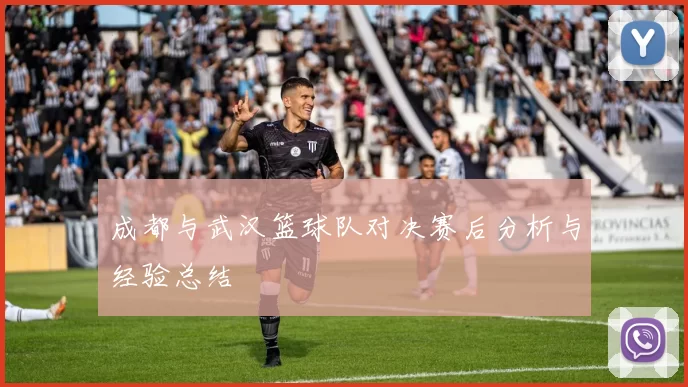 成都与武汉篮球队对决赛后分析与经验总结