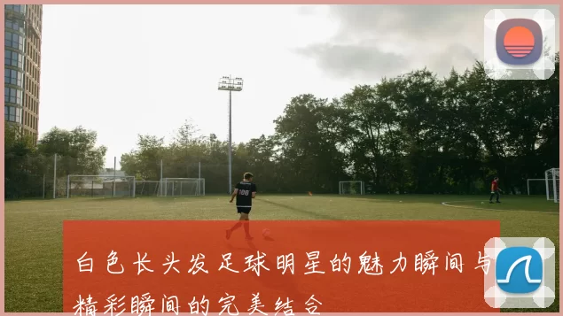 白色长头发足球明星的魅力瞬间与精彩瞬间的完美结合