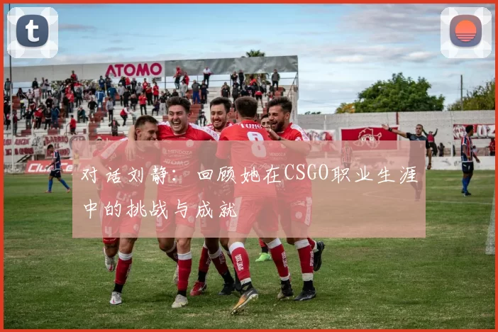 对话刘静：回顾她在CSGO职业生涯中的挑战与成就