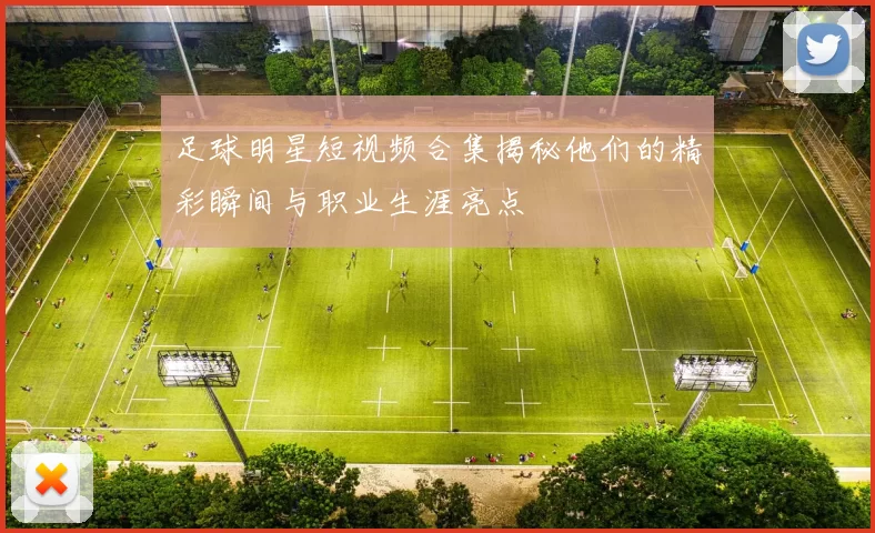 足球明星短视频合集揭秘他们的精彩瞬间与职业生涯亮点