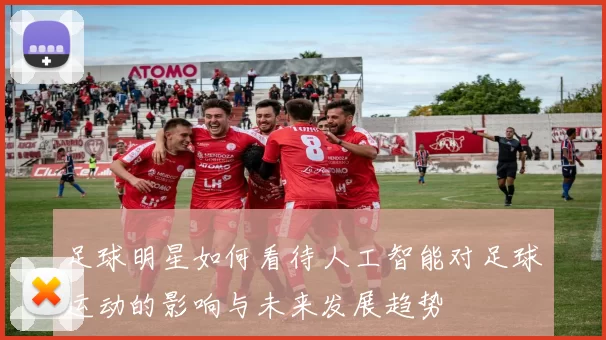 足球明星如何看待人工智能对足球运动的影响与未来发展趋势