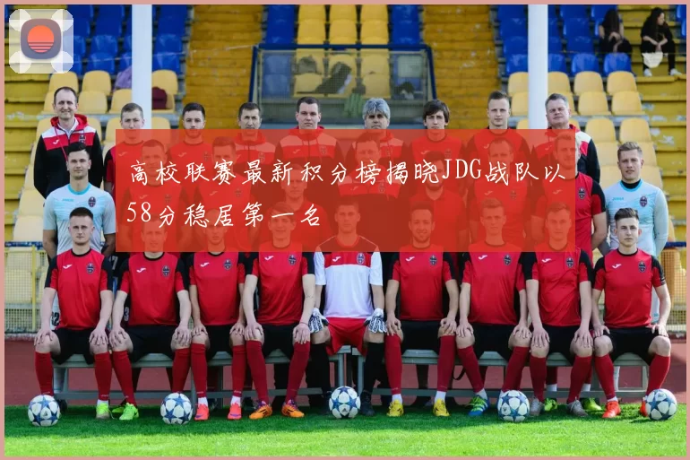 高校联赛最新积分榜揭晓JDG战队以58分稳居第一名