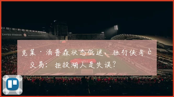 克莱·汤普森状态低迷，独行侠考虑交易：拒投湖人是失误？