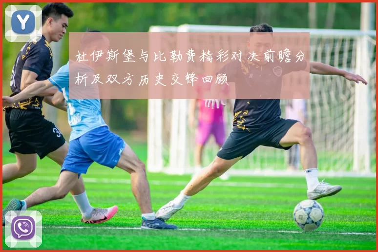 杜伊斯堡与比勒费精彩对决前瞻分析及双方历史交锋回顾
