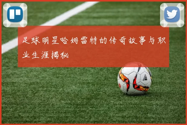 足球明星哈姆雷特的传奇故事与职业生涯揭秘