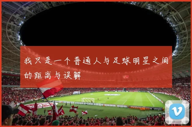 我只是一个普通人与足球明星之间的距离与误解