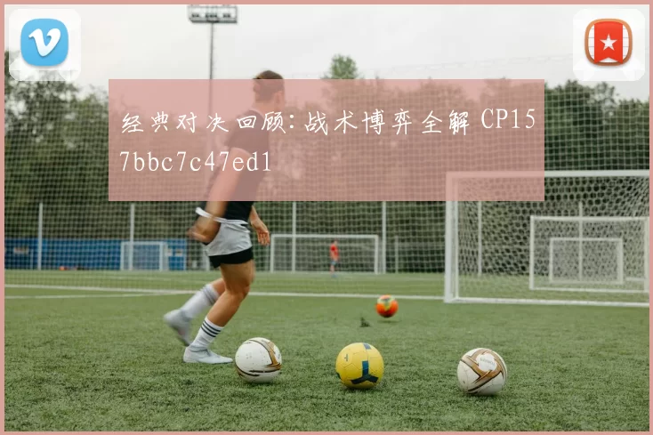 经典对决回顾:战术博弈全解 CP157bbc7c47ed1