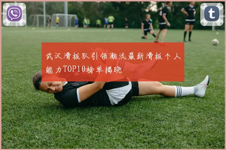 武汉滑板队引领潮流最新滑板个人能力TOP10榜单揭晓