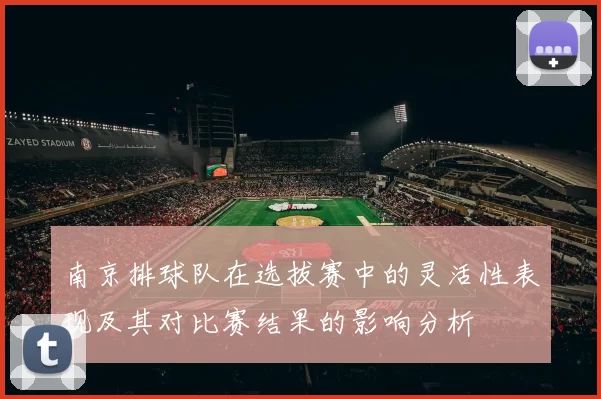 南京排球队在选拔赛中的灵活性表现及其对比赛结果的影响分析