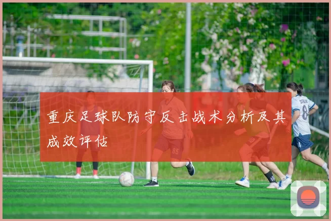重庆足球队防守反击战术分析及其成效评估