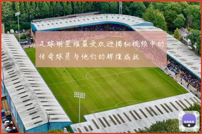 足球明星谁最受欢迎揭秘视频中的传奇球员与他们的辉煌成就