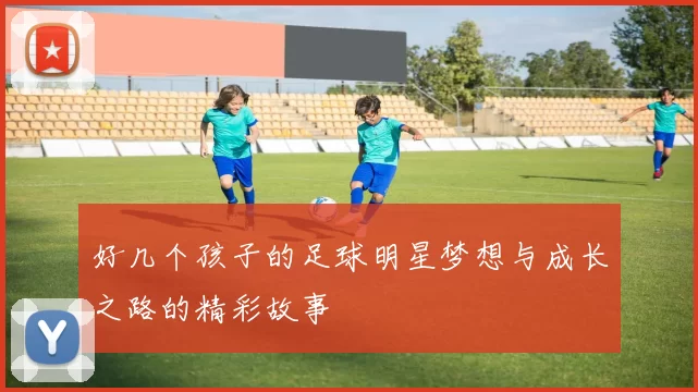 好几个孩子的足球明星梦想与成长之路的精彩故事