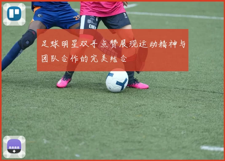 足球明星双手点赞展现运动精神与团队合作的完美结合