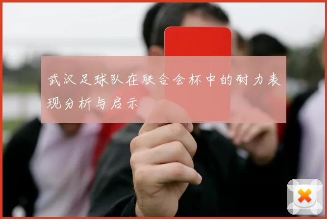 武汉足球队在联合会杯中的耐力表现分析与启示