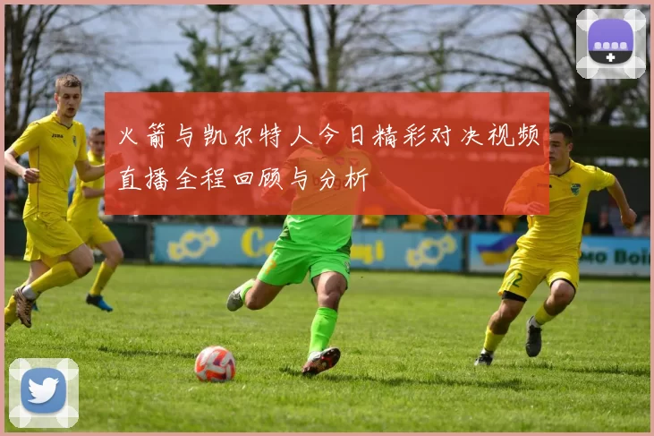 火箭与凯尔特人今日精彩对决视频直播全程回顾与分析