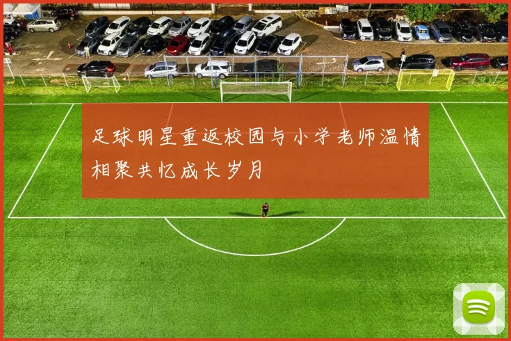 足球明星重返校园与小学老师温情相聚共忆成长岁月