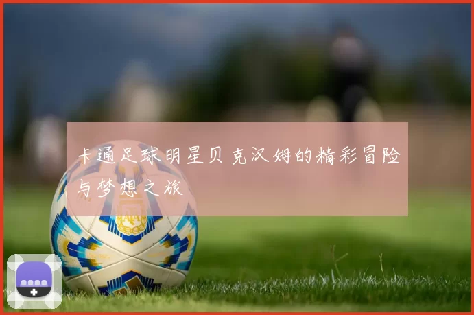 卡通足球明星贝克汉姆的精彩冒险与梦想之旅
