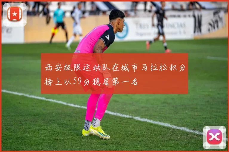 西安极限运动队在城市马拉松积分榜上以59分稳居第一名