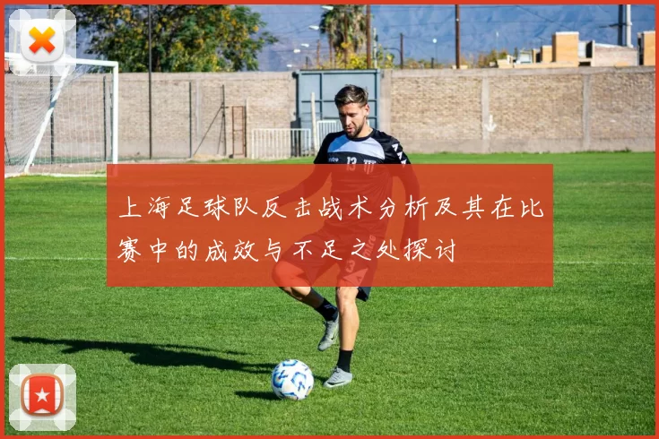 上海足球队反击战术分析及其在比赛中的成效与不足之处探讨