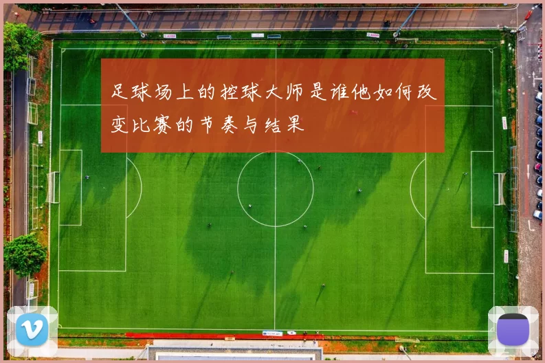 足球场上的控球大师是谁他如何改变比赛的节奏与结果
