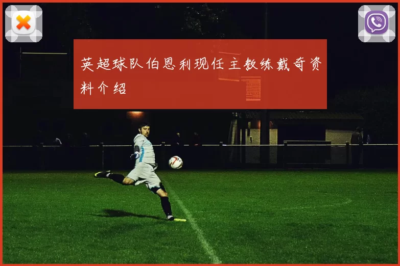 英超球队伯恩利现任主教练戴奇资料介绍
