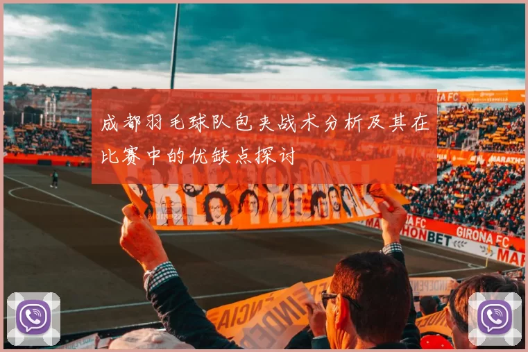 成都羽毛球队包夹战术分析及其在比赛中的优缺点探讨