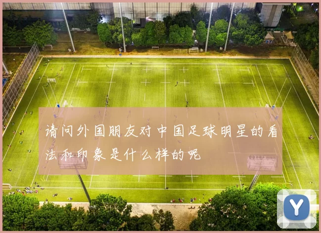请问外国朋友对中国足球明星的看法和印象是什么样的呢