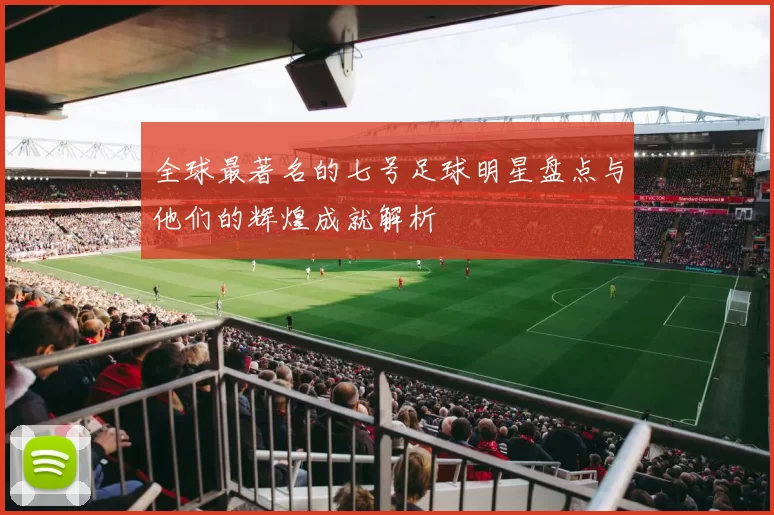 全球最著名的七号足球明星盘点与他们的辉煌成就解析