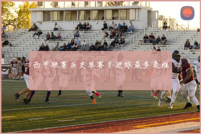 西甲联赛历史单赛季进球最多是谁