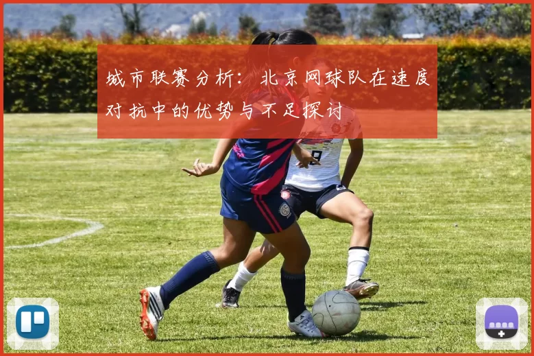 城市联赛分析：北京网球队在速度对抗中的优势与不足探讨