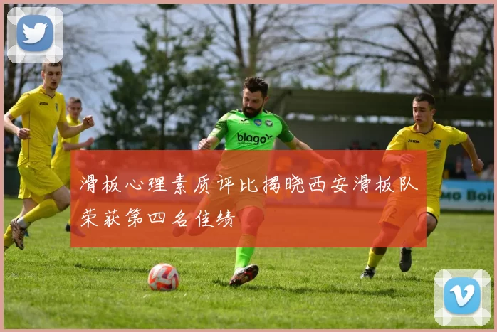 滑板心理素质评比揭晓西安滑板队荣获第四名佳绩
