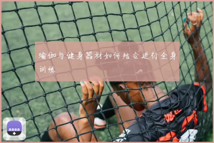 瑜伽与健身器材如何结合进行全身训练