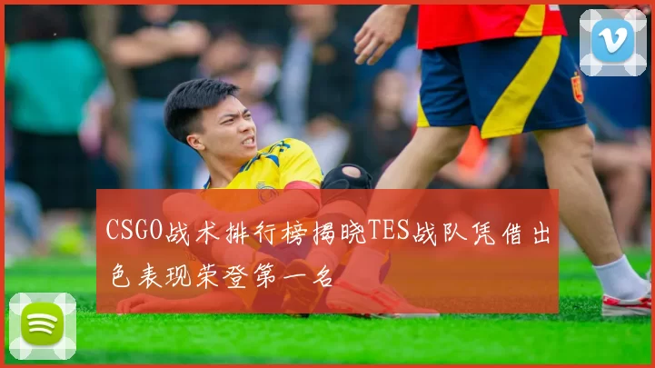 CSGO战术排行榜揭晓TES战队凭借出色表现荣登第一名