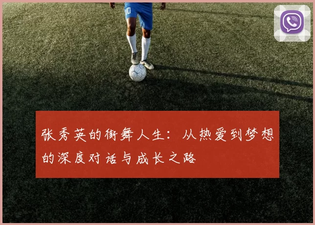 张秀英的街舞人生：从热爱到梦想的深度对话与成长之路