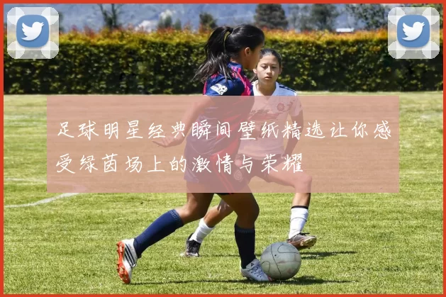 足球明星经典瞬间壁纸精选让你感受绿茵场上的激情与荣耀