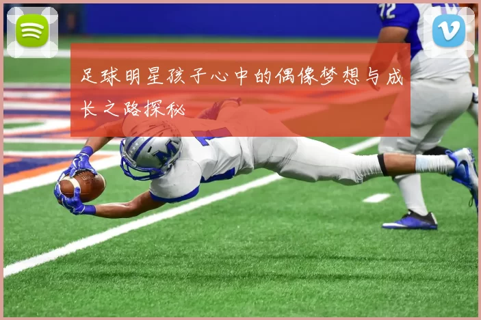 足球明星孩子心中的偶像梦想与成长之路探秘