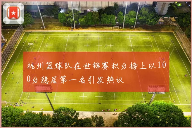 杭州篮球队在世锦赛积分榜上以100分稳居第一名引发热议