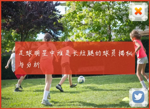 足球明星中谁是长短腿的球员揭秘与分析