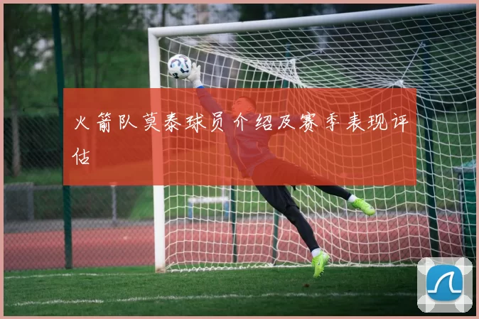 火箭队莫泰球员介绍及赛季表现评估