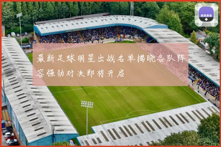 最新足球明星出战名单揭晓各队阵容强劲对决即将开启