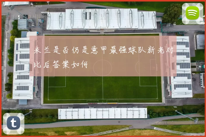 米兰是否仍是意甲最强球队新老对比后答案如何