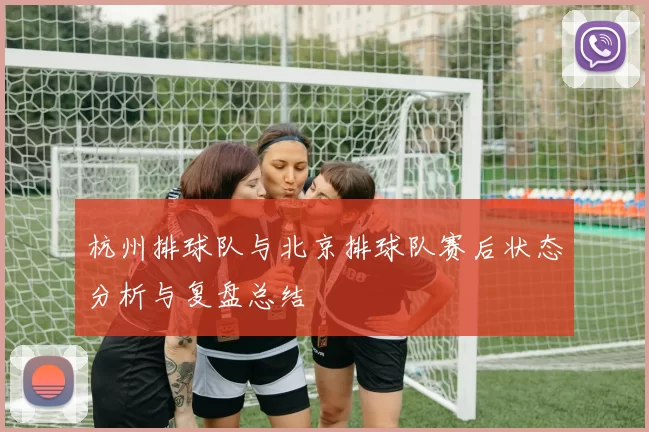 杭州排球队与北京排球队赛后状态分析与复盘总结